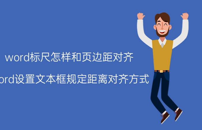 word标尺怎样和页边距对齐 word设置文本框规定距离对齐方式？